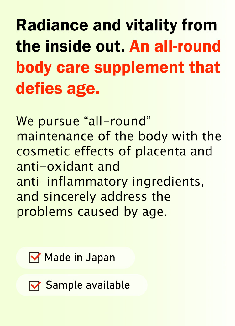 Radiance and vitality from the inside out. An all-round body care supplement that defies age. We pursue all-round maintenance of the body with the cosmetic effects of placenta and anti-oxidant and anti-inflammatory ingredients, and sincerely address the problems caused by age.