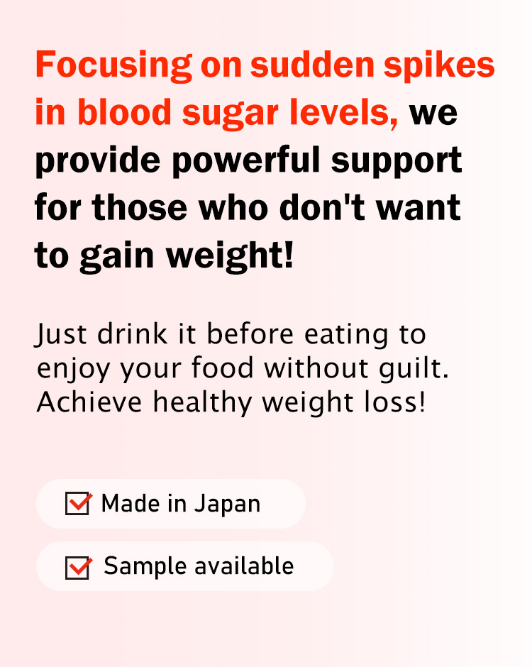 Focusing on sudden spikes in blood sugar levels, we provide powerful support for those who don't want to gain weight! Just drink it before eating to enjoy your food without guilt. Achieve healthy weight loss!